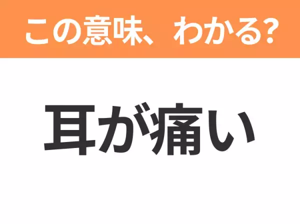 【昭和or Z世代どっち？】「耳が痛い」この日本語わかりますか？