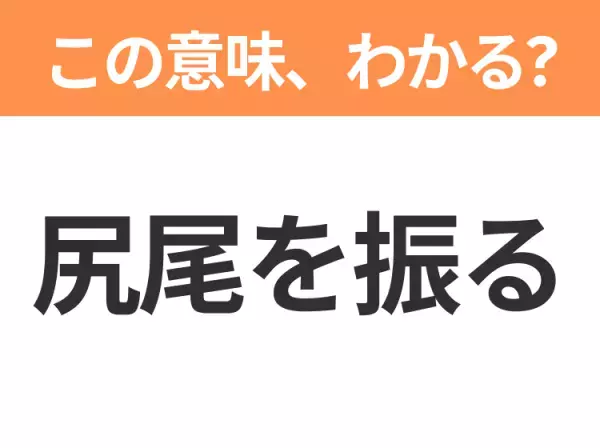 【昭和or Z世代どっち？】「尻尾を振る」この日本語わかりますか？