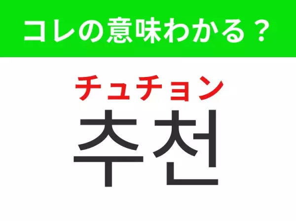 【韓国生活編】覚えておきたいあの言葉！   「추천（チュチョン）」の意味は？