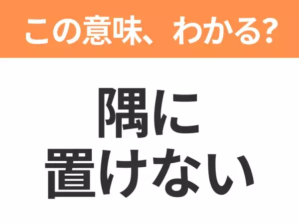 【昭和or Z世代どっち？】「隅に置けない」この日本語わかりますか？