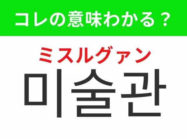 【韓国生活編】覚えておきたいあの言葉！「미술관（ミスルグァン）」の意味は？
