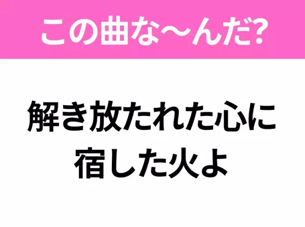 【ヒット曲クイズ】歌詞「解き放たれた心に宿した火よ」で有名な曲は？大ヒットアニメの主題歌！
