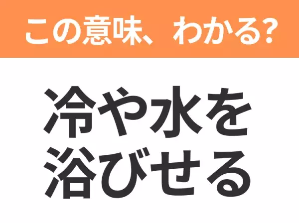 【昭和or Z世代どっち？】「冷や水を浴びせる」この日本語わかりますか？