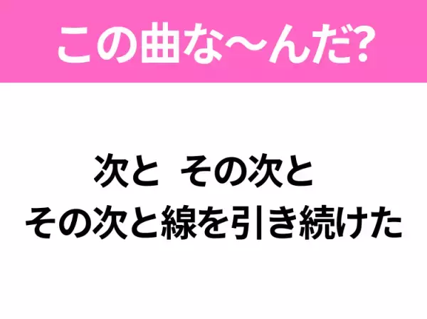 【ヒット曲クイズ】歌詞「次と その次と その次と線を引き続けた」で有名な曲は？大ヒットアニメの主題歌！