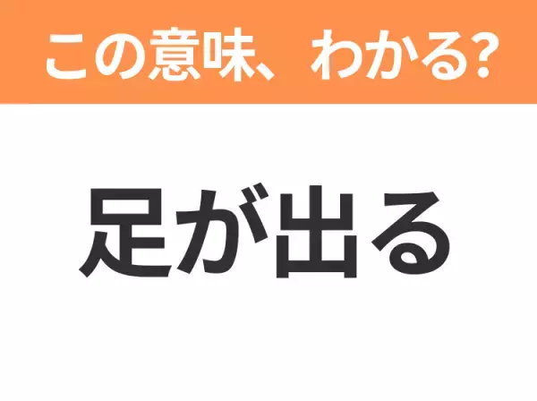 【昭和or Z世代どっち？】「足が出る」この日本語わかりますか？