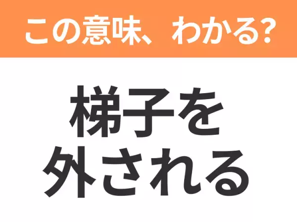 【昭和or Z世代どっち？】「梯子（はしご）を外される」この日本語わかりますか？