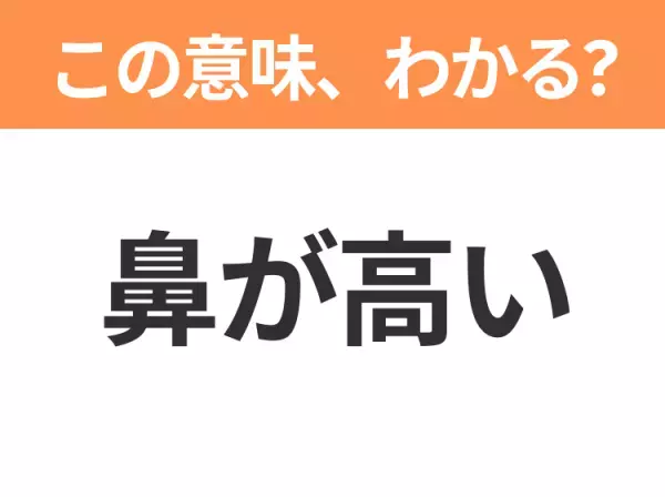 【昭和or Z世代どっち？】「鼻が高い」この日本語わかりますか？