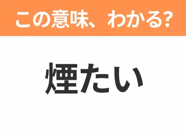 【昭和or Z世代どっち？】「煙たい」この日本語わかりますか？