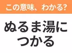 【昭和or Z世代どっち？】「ぬるま湯につかる」この日本語わかりますか？
