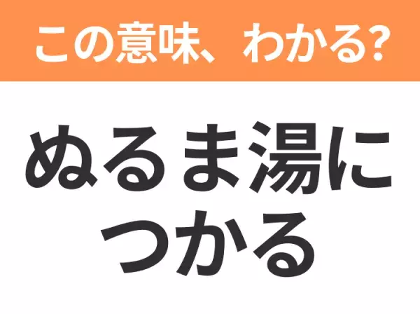【昭和or Z世代どっち？】「ぬるま湯につかる」この日本語わかりますか？