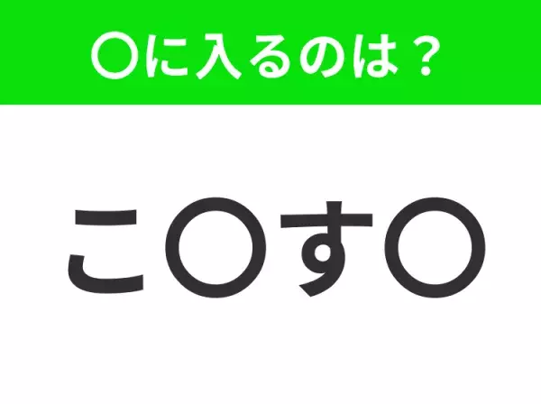 【穴埋めクイズ】すぐに分かったらお見事！空白に入る文字は？