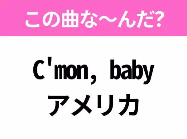 【ヒット曲クイズ】歌詞「C'mon, baby アメリカ」で有名な曲は？ダンスが超バズったあの曲！