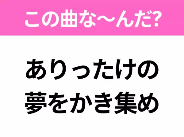 【ヒット曲クイズ】歌詞「ありったけの夢をかき集め」で有名な曲は？大人気アニメの主題歌！