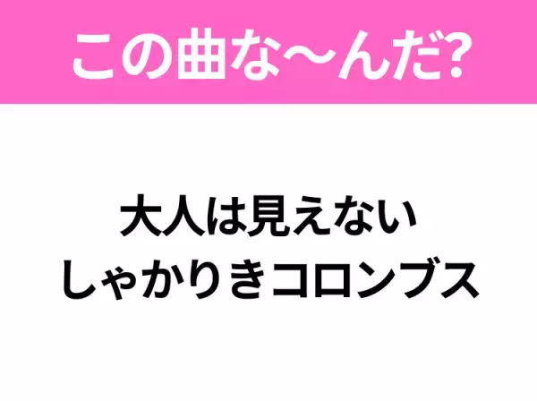 【ヒット曲クイズ】歌詞「大人は見えない しゃかりきコロンブス」で有名な曲は？昭和の大ヒット曲！