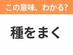 【昭和or Z世代どっち？】「種をまく」この日本語わかりますか？