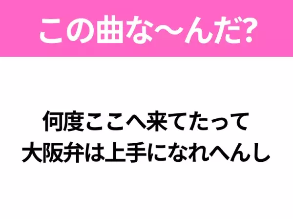 【ヒット曲クイズ】歌詞「何度ここへ来てたって 大阪弁は上手になれへんし」で有名な曲は？遠距離ラブソング！