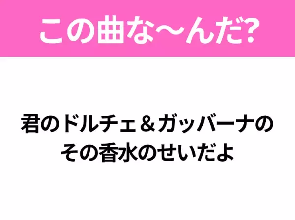 【ヒット曲クイズ】歌詞「君のドルチェ＆ガッバーナの その香水のせいだよ」で有名な曲は？令和の大ヒットソング！