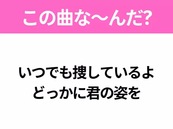 【ヒット曲クイズ】歌詞「いつでも捜しているよ どっかに君の姿を」で有名な曲は？平成のあの名曲！