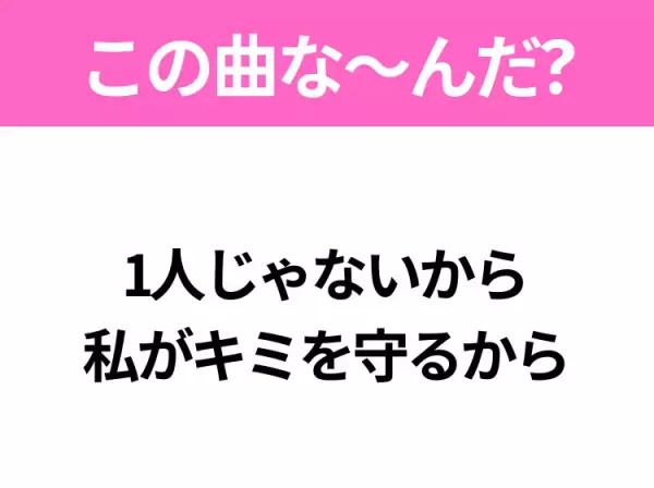 【ヒット曲クイズ】歌詞「1人じゃないから 私がキミを守るから」で有名な曲は？平成の大ヒットソング！