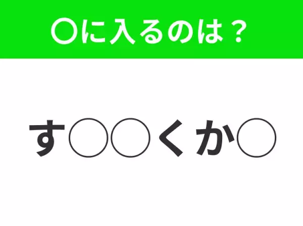 【穴埋めクイズ】すぐに分かったらお見事！空白に入る文字は？