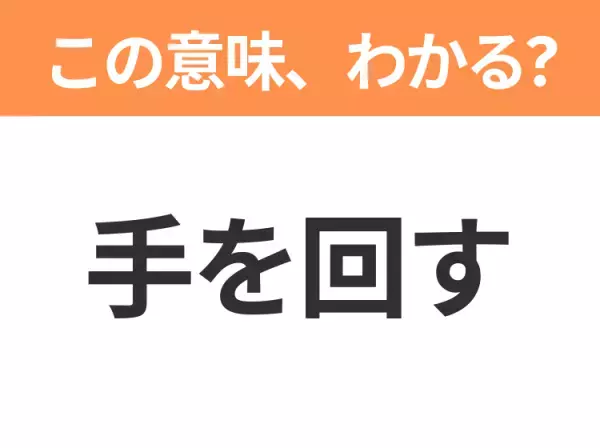 【昭和or Z世代どっち？】「手を回す」この日本語わかりますか？