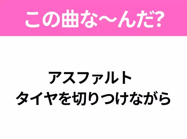 【ヒット曲クイズ】歌詞「アスファルト タイヤを切りつけながら」で有名な曲は？いま映画で注目のあの曲！