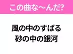 【ヒット曲クイズ】歌詞「風の中のすばる 砂の中の銀河」で有名な曲は？平成の大ヒットソング！