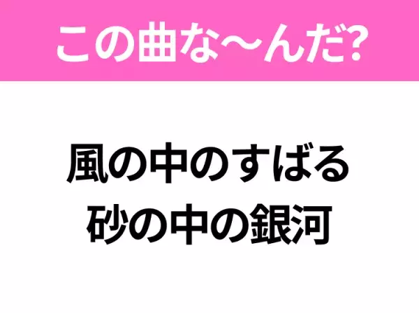 【ヒット曲クイズ】歌詞「風の中のすばる 砂の中の銀河」で有名な曲は？平成の大ヒットソング！