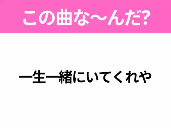 【ヒット曲クイズ】歌詞「一生一緒にいてくれや」で有名な曲は？平成の大ヒットラブソング！