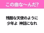 【ヒット曲クイズ】歌詞「残酷な天使のように 少年よ 神話になれ」で有名な曲は？大ヒットアニメソング！