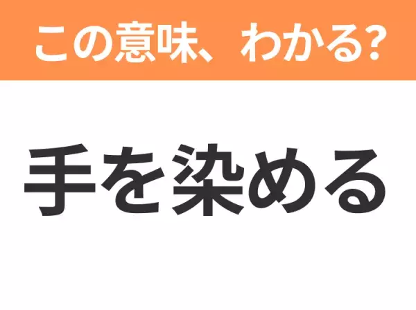 【昭和or Z世代どっち？】「手を染める」この日本語わかりますか？