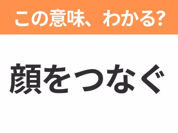 【昭和or Z世代どっち？】「顔をつなぐ」この日本語わかりますか？