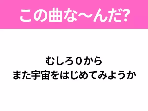 【ヒット曲クイズ】歌詞「むしろ０から また宇宙をはじめてみようか」で有名な曲は？大ヒット映画の主題歌！