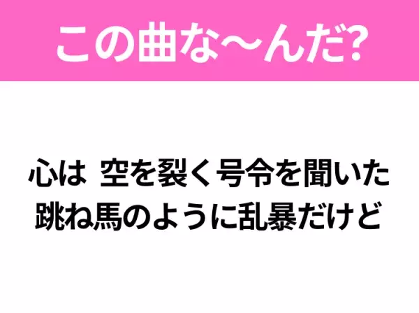 【ヒット曲クイズ】歌詞「心は 空を裂く号令を聞いた 跳ね馬のように乱暴だけど」で有名な曲は？躍動感のあるあの曲！