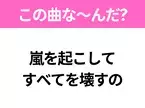 【ヒット曲クイズ】歌詞「嵐を起こして すべてを壊すの」で有名な曲は？平成のヒットソング！