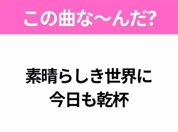 【ヒット曲クイズ】歌詞「素晴らしき世界に 今日も乾杯」で有名な曲は？令和のヒットソング！