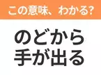 【昭和or Z世代どっち？】「のどから手が出る」この日本語わかりますか？