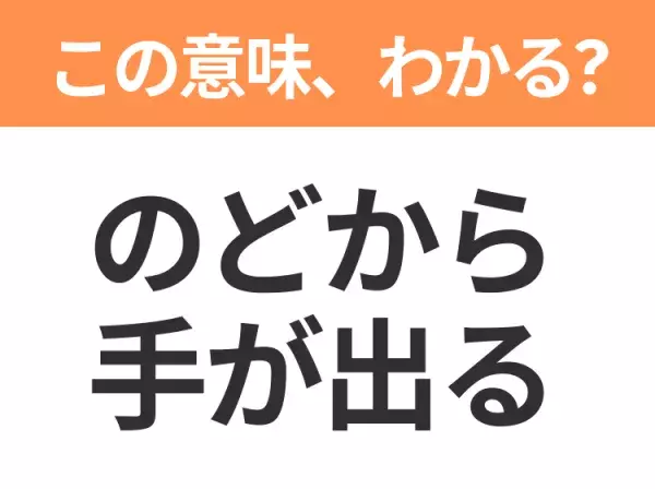 【昭和or Z世代どっち？】「のどから手が出る」この日本語わかりますか？