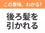 【昭和or Z世代どっち？】「後ろ髪を引かれる」この日本語わかりますか？