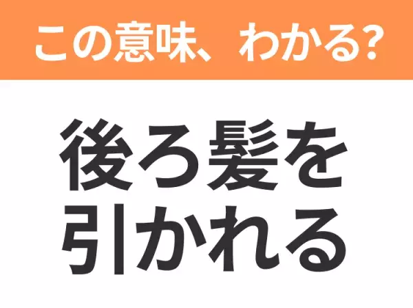 【昭和or Z世代どっち？】「後ろ髪を引かれる」この日本語わかりますか？