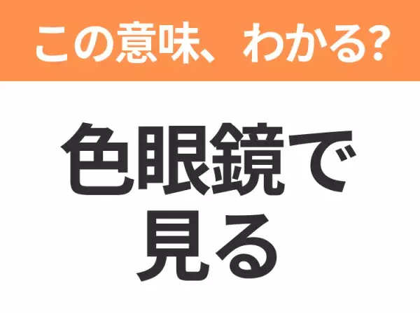 【昭和or Z世代どっち？】「色眼鏡で見る」この日本語わかりますか？