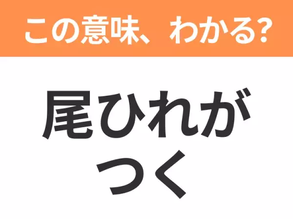 【昭和or Z世代どっち？】「尾ひれがつく」この日本語わかりますか？