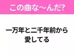 【ヒット曲クイズ】歌詞「一万年と二千年前から愛してる」で有名な曲は？あの有名なアニメソング！