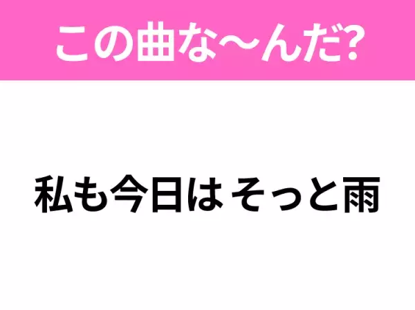 【ヒット曲クイズ】歌詞「私も今日は そっと雨」で有名な曲は？雨の日に聴きたいあの曲！