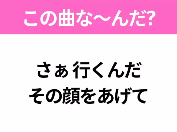 【ヒット曲クイズ】歌詞「さぁ 行くんだ その顔をあげて」で有名な曲は？銀河に行きたくなるあの曲！