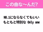 【ヒット曲クイズ】歌詞「NO.1にならなくてもいい もともと特別な Only one」で有名な曲は？平成の大ヒットソング！