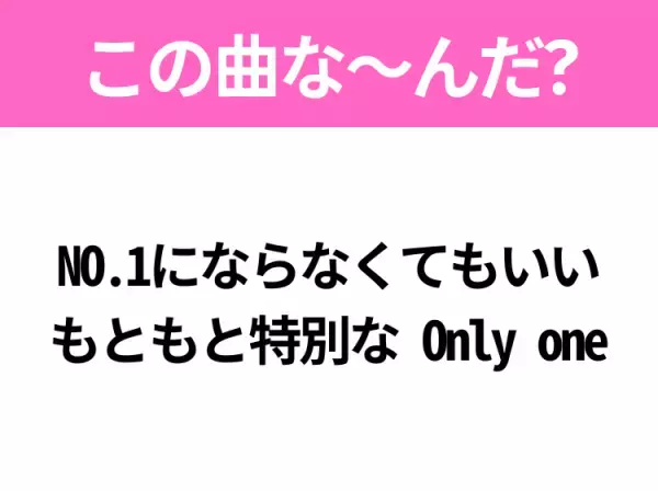 【ヒット曲クイズ】歌詞「NO.1にならなくてもいい もともと特別な Only one」で有名な曲は？平成の大ヒットソング！
