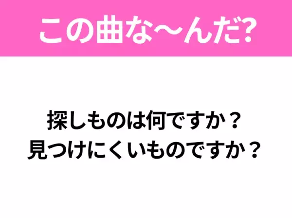 【ヒット曲クイズ】歌詞「探しものは何ですか？ 見つけにくいものですか？」で有名な曲は？昭和の大ヒットソング！