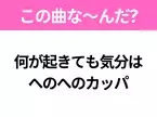 【ヒット曲クイズ】歌詞「何が起きても気分は へのへのカッパ」で有名な曲は？国民的アニメの主題歌！