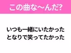 【ヒット曲クイズ】歌詞「いつも一緒にいたかった となりで笑ってたかった」で有名な曲は？大ヒットバラード！